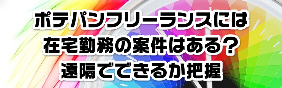 ポテパンフリーランスには在宅勤務の案件はある?遠隔でできるか把握